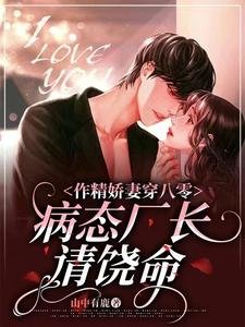 《作精娇妻穿八零,病态厂长请饶命》